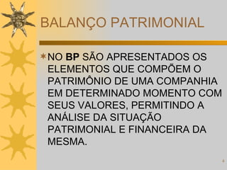 BALANÇO PATRIMONIAL NO  BP  SÃO APRESENTADOS OS ELEMENTOS QUE COMPÕEM O PATRIMÔNIO DE UMA COMPANHIA EM DETERMINADO MOMENTO COM SEUS VALORES, PERMITINDO A ANÁLISE DA SITUAÇÃO PATRIMONIAL E FINANCEIRA DA MESMA. 