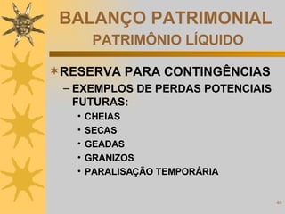 BALANÇO PATRIMONIAL   PATRIMÔNIO LÍQUIDO RESERVA PARA CONTINGÊNCIAS EXEMPLOS DE PERDAS POTENCIAIS FUTURAS: CHEIAS SECAS GEADAS GRANIZOS PARALISAÇÃO TEMPORÁRIA 
