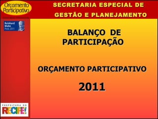 SECRETARIA ESPECIAL DE  GESTÃO E PLANEJAMENTO BALANÇO  DE PARTICIPAÇÃO ORÇAMENTO PARTICIPATIVO   2011  