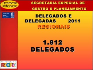 SECRETARIA ESPECIAL DE  GESTÃO E PLANEJAMENTO DELEGADOS E DELEGADAS  2011  REGIONAIS 1.812 DELEGADOS 