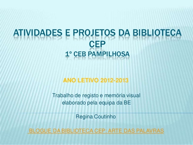 ATIVIDADES E PROJETOS DA BIBLIOTECA
CEP
1º CEB PAMPILHOSA
ANO LETIVO 2012-2013
Trabalho de registo e memória visual
elabor...