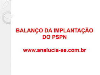 BALANÇO DA IMPLANTAÇÃO DO PSPNwww.analucia-se.com.br 