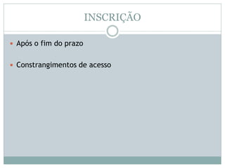 INSCRIÇÃO
 Após o fim do prazo
 Constrangimentos de acesso
 