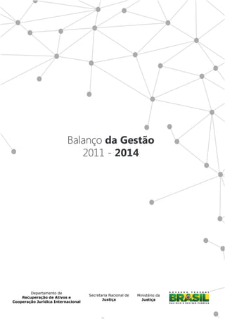 2
Departamento de
Recuperação de Ativos e
Cooperação Jurídica Internacional
Secretaria Nacional de
Justiça
Ministério da
Justiça
Balanço da Gestão
2011 - 2014
 
