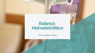 Balanço
Hidroeletrolítico
Prof. Francielle C. Pereira
 