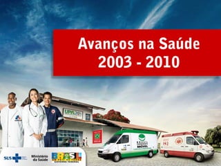 Avanços na Saúde
  2003 - 2010
 