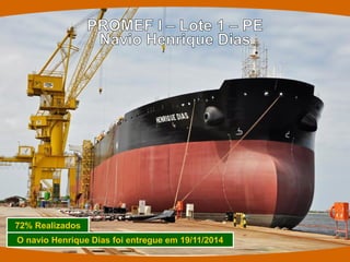 72% Realizados 
O navio Henrique Dias foi entregue em 19/11/2014  