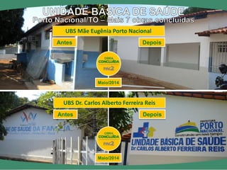 Maio/2014 
Maio/2014 
UBS Dr. Carlos Alberto Ferreira Reis 
UBS Mãe Eugênia Porto Nacional 
Depois 
Antes 
Depois 
Antes  