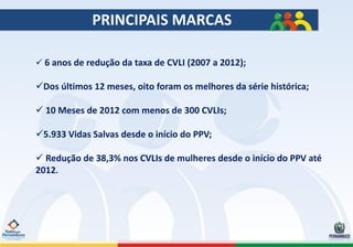 PRINCIPAIS MARCAS

 6 anos de redução da taxa de CVLI (2007 a 2012);

Dos últimos 12 meses, oito foram os melhores da sé...