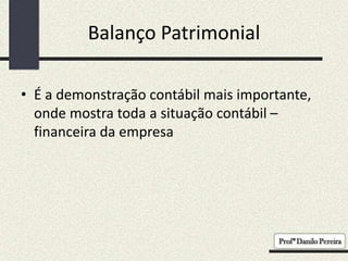 Balanço Patrimonial
• É a demonstração contábil mais importante,
onde mostra toda a situação contábil –
financeira da empresa
 