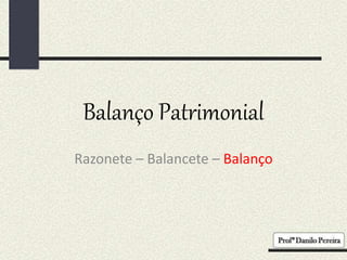 Balanço Patrimonial
Razonete – Balancete – Balanço
 