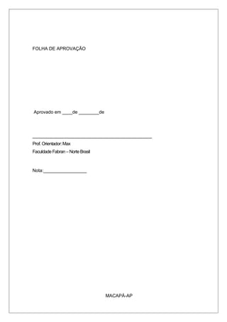 FOLHA DE APROVAÇÃO
Aprovado em ____de ________de
_______________________________________________
Prof. Orientador:Max
Faculdade Fabran – Norte Brasil
Nota:_________________
MACAPÁ-AP
 