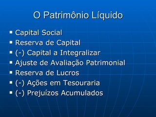 O Patrimônio Líquido Capital Social Reserva de Capital (-) Capital a Integralizar Ajuste de Avaliação Patrimonial Reserva de Lucros (-) Ações em Tesouraria (-) Prejuízos Acumulados 