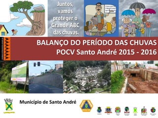 BALANÇO DO PERÍODO DAS CHUVAS
POCV Santo André 2015 - 2016
Município de Santo André
 
