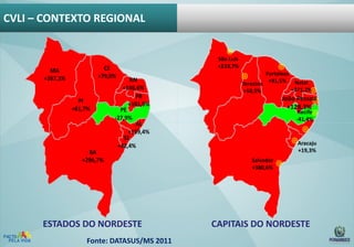 CVLI RECIFE – Ano 2013
CVLI – CONTEXTO REGIONAL

CE
+79,0%

MA
+267,3%

PI
+61,7%

BA
+296,7%

RN
+146,6%
PB
+161,9%
PE
-27,9%
AL
+159,4%
SE
+42,4%

ESTADOS DO NORDESTE
Fonte: DATASUS/MS 2011

São Luís
+233,7%
Fortaleza
Teresina +91,5% Natal
+371,2%
+50,5%

João Pessoa
+128,3%
Recife
-41,4%

Aracaju
+19,3%
Salvador
+380,6%

CAPITAIS DO NORDESTE

 