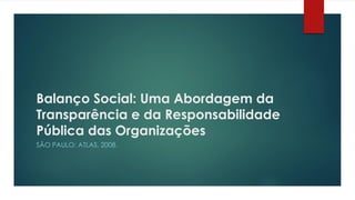 Balanço Social: Uma Abordagem da
Transparência e da Responsabilidade
Pública das Organizações
SÃO PAULO: ATLAS, 2008.
 