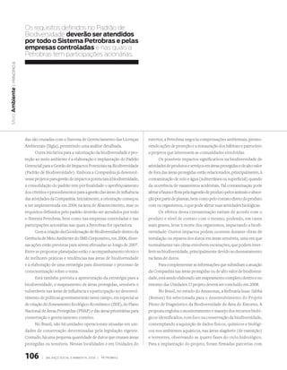 Os requisitos definidos no Padrão de
                  Biodiversidade deverão ser atendidos
                  por todo o Sistema Petrobras e pelas
                  empresas controladas e nas quais a
                  Petrobras tem participações acionárias.
  | princípio 8
Meio Ambiente




                  das são cruzadas com o Sistema de Gerenciamento das Licenças          exterior, a Petrobras negocia compensações ambientais, promo-
                  Ambientais (Sigla), permitindo uma análise detalhada.                 vendo ações de proteção e a restauração dos hábitats e patrocínio
                         Outra iniciativa para a valorização da biodiversidade e pro-   a projetos que interessem as comunidades envolvidas.
                  teção ao meio ambiente é a elaboração e implantação do Padrão                Os possíveis impactos significativos na biodiversidade de
                  Gerencial para a Gestão de Impactos Potenciais na Biodiversidade      atividades de produtos e serviços em áreas protegidas e de alto valor
                  (Padrão de Biodiversidade). Embora a Companhia já desenvol-           de fora das áreas protegidas estão relacionados, principalmente, à
                  vesse projetos para gestão de impactos potenciais à biodiversidade,   contaminação de solo e água (subterrânea ou superficial) quando
                  a consolidação do padrão tem por finalidade o aperfeiçoamento         da ocorrência de vazamentos acidentais. Tal contaminação pode
                  dos critérios e procedimentos para a gestão das áreas de influência   afetar a fauna e flora pela ingestão de produto pelos animais e absor-
                  das atividades da Companhia. Inicialmente, a orientação começou       ção por parte de plantas, bem como pelo contato direto do produto
                  a ser implementada em 2006 na àrea de Abastecimento, mas os           com os organismos, o que pode afetar suas atividades biológicas.
                  requisitos definidos pelo padrão deverão ser atendidos por todo              Os efeitos desta contaminação variam de acordo com o
                  o Sistema Petrobras, bem como nas empresas controladas e nas          produto e nível de contato com o mesmo, podendo, em casos
                  participações acionárias nas quais a Petrobras for operadora.         mais graves, levar à morte dos organismos, impactando a biodi-
                         Com a criação da Coordenação de Biodiversidade dentro da       versidade. Outros impactos podem ocorrem durante obras de
                  Gerência de Meio Ambiente do SMS Corporativo, em 2006, diver-         instalação ou reparos dos dutos em áreas sensíveis, uma vez que
                  sas ações estão previstas para serem efetuadas ao longo de 2007.      normalmente tais obras envolvem escavações, que podem inter-
                  Entre as propostas planejadas estão o acompanhamento técnico          ferir na biodiversidade, principalmente devido ao desmatamento
                  de melhores práticas e tendências nas áreas de biodiversidade         na faixa de dutos.
                  e a elaboração de uma estratégia para disseminar o processo de               Para complementar as informações que subsidiam a atuação
                  conscientização sobre o tema.                                         da Companhia nas áreas protegidas ou de alto valor de biodiversi-
                         Está também prevista a apresentação da estratégia para a       dade, está sendo elaborado um mapeamento completo dentro e no
                  biodiversidade, o mapeamento de áreas protegidas, sensíveis e         entorno das Unidades. O projeto deverá ser concluído em 2008.
                  vulneráveis nas áreas de influência e a participação no desenvol-            No Brasil, no estado do Amazonas, a Refinaria Isaac Sabbá
                  vimento de políticas governamentais neste campo, em especial as       (Reman) foi selecionada para o desenvolvimento do Projeto
                  de criação do Zoneamento Ecológico-Econômico (ZEE), do Plano          Piloto de Diagnóstico da Biodiversidade de Área do Entorno. A
                  Nacional de Áreas Protegidas (PNAP) e das áreas prioritárias para     proposta engloba o monitoramento e manejo dos recursos bioló-
                  conservação e gerenciamento costeiro.                                 gicos identificados, com foco na conservação da biodiversidade,
                         No Brasil, não há unidades operacionais situadas em uni-       contemplando a aquisição de dados físicos, químicos e biológi-
                  dades de conservação determinadas pela legislação vigente.            cos nos ambientes aquáticos, nas áreas alagáveis (de transição)
                  Contudo, há uma pequena quantidade de dutos que cruzam áreas          e terrestres, observando as quatro fases do ciclo hidrológico.
                  protegidas ou sensíveis. Nessas localidades e em Unidades do          Para a implantação do projeto, foram firmadas parcerias com


                  106       |   Balanço social e amBiental 2006 |   petroBras
 