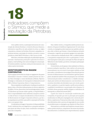 18
  | princípio 10




                   indicadores compõem
                   o Sísmico, que mede a
transparência




                   reputação da Petrobras


                         Com o público interno, os principais instrumentos de comu-              Para o âmbito interno, a Companhia também promove anu-
                   nicação são a Revista Petrobras e o Jornal dos Recursos Humanos;        almente a Pesquisa de Ambiência Organizacional. Por meio dessa
                   informativos específicos de cada unidade de serviço ou órgãos           consulta, os empregados podem expressar suas opiniões e percep-
                   corporativos; a intranet da Petrobras (Petronet); campanhas cor-        ções sobre os fatores que formam o clima da Empresa, incluindo
                   porativas internas; a articulação de reuniões, encontros e eventos      reclamações e sugestões que permitem agregar novos aprendiza-
                   periódicos; a Rede WebTV Petrobras e o Fale Conosco do RH.              dos e conhecimentos. Realizada desde 1996, a confidencialidade
                         Além disso, a Petrobras realiza ações de publicidade regionais,   é uma garantia assegurada para todos os participantes. O resul-
                   nacionais e internacionais, promoções e patrocínio de eventos e         tado da pesquisa é usado para a construção dos Planos de Ação de
                   projetos, e-mail marketing, entre outras estratégias de comunicação.    Melhorias de cada Unidade, que devem contemplar a participação
                   A Ouvidoria também é uma fonte contínua de relacionamento com           dos empregados.
                   todas as partes interessadas.                                                 Os investidores, um dos grupos-chave analisados no Sísmico,
                                                                                           possuem avaliações específicas. Cada conferece call, promovida
                   monitoramento da imagem                                                 trimestralmente, tem um estudo de percepção realizado ao final
                   CorPoratiVa                                                             para avaliar o entendimento da mensagem fornecida pelo gerente
                   A preocupação da Petrobras em relação ao engajamento das partes         executivo de Relacionamento com Investidores e gerentes partici-
                   interessadas é crescente e evidente, estando presente em todo o         pantes. Anualmente também é feita uma pesquisa com o investidor
                   seu Plano Estratégico e sendo identificada na Missão, Objetivos         institucional para avaliar o atendimento e o trabalho desempe-
                   Estratégicos e Indicadores de Desempenho do Balanced Scorecard          nhado pela Gerência de Relacionamento com Investidores. Os
                   (BSC), Políticas Corporativas, Valores e Comportamentos.                acionistas minoritários são abordados num outro estudo quanti-
                          Para acompanhar as manifestações e mudanças nos perfis dos       tativo e qualitativo, no qual são traçados o perfil socioeconômico,
                   grupos-chave, a Petrobras realiza pesquisas em diversos segmentos       a qualidade do atendimento e sua percepção sobre a Empresa. Os
                   de público. Por isso, desenvolveu uma metodologia própria, criando      resultados dessas pesquisas também integram os indicadores de
                   18 indicadores que buscam avaliar a gestão, a competitividade, a        desempenho no Balanced Scorecard (BSC).
                   ética e a responsabilidade social e ambiental, a atuação no exterior          A partir dos canais de comunicação estabelecidos pela
                   e a visão de futuro. O conjunto de indicadores é a base do Sistema      Companhia, foi apurado que entre as principais preocupações
                   de Monitoramento de Imagem Corporativa (Sísmico), que faz o             manifestadas em 2006 pelos empregados está o sistema de previ-
                   acompanhamento periódico para auferir a reputação da Petrobras          dência complementar. Foram promovidas, então, intensas campa-
                   junto a nove grupos-chave.                                              nhas informativas sobre o processo de negociação do novo modelo
                          Os indicadores de Imagem Corporativa e de Responsabilidade       de previdência para os empregados que dispõem do Plano Petros.
                   Social e Ambiental têm seus diagnósticos e pesquisas analisados               Externamente, as dúvidas mais freqüentes estavam relacio-
                   para ajuste das linhas de ação, sendo considerados estratégicos         nadas a política de preços, cumprimento das metas de produção,
                   para toda a Companhia.                                                  biocombustíveis e ecoeficiência dos empreendimentos. Quanto


                   122       |   Balanço social e amBiental 2006 |   petroBras
 