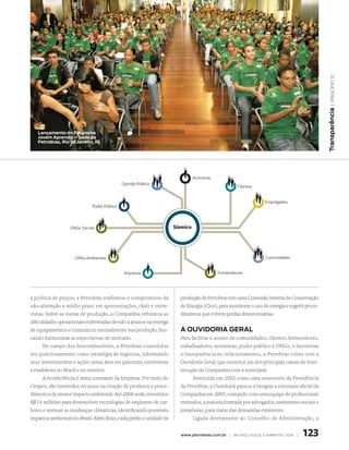 | princípio 10
                                                                                                                                            transparência
   Lançamento do Programa
   Jovem aprendiz – Sede da
   Petrobras, rio de Janeiro, rJ




à política de preços, a Petrobras reafirmou o compromisso da          produção da Petrobras tem uma Comissão Interna de Conservação
não-alteração a médio prazo em apresentações, chats e entre-          de Energia (Cice), para monitorar o uso de energia e sugerir proce-
vistas. Sobre as metas de produção, a Companhia informou as           dimentos que evitem perdas desnecessárias.
dificuldades operacionais enfrentadas devido a atrasos na entrega
de equipamentos e comunicou mensalmente sua produção, bus-            a ouVidoria geraL
cando harmonizar as expectativas de mercado.                          Para facilitar o acesso de comunidades, clientes, fornecedores,
      No campo dos biocombustíveis, a Petrobras consolidou            trabalhadores, acionistas, poder público e ONGs, e incentivar
seu posicionamento como estratégia de negócios, informando            a transparência no relacionamento, a Petrobras conta com a
seus investimentos e ações nessa área em palestras, entrevistas       Ouvidoria Geral, que constitui um dos principais canais de inter-
e roadshows no Brasil e no exterior.                                  locução da Companhia com a sociedade.
      A ecoeficiência é meta constante da Empresa. Por meio do              Instituída em 2002 como uma assessoria da Presidência
Cenpes, são investidos recursos na criação de produtos e proce-       da Petrobras, a Ouvidoria passou a integrar a estrutura oficial da
dimentos de menor impacto ambiental. Até 2008 serão investidos        Companhia em 2005, contando com uma equipe de profissionais
R$ 14 milhões para desenvolver tecnologias de seqüestro de car-       treinados, a maioria formada por advogados, assistentes sociais e
bono e atenuar as mudanças climáticas, identificando possíveis        jornalistas, para tratar das demandas existentes.
impactos ambientais no Brasil. Além disso, cada prédio e unidade de         Ligada diretamente ao Conselho de Administração, a


                                                                      www.petrobras.com.br | Balanço social e amBiental 2006 |   123
 