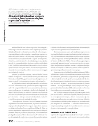 A Petrobras adota o compromisso
                   público, expresso nas diretrizes de
                   Governança Corporativa, de que a
                   alta administração deve levar em
                   consideração as recomendações,
                   sugestões e opiniões dos
  | princípio 10




                   acionistas minoritários.
transparência




                         A manutenção de uma cultura corporativa anticorrupção é            e internacional, buscando-se o equilíbrio com as necessidades de
                   realizada por meio de mecanismos claros de prestação de contas.          suprir os custos operacionais e a competitividade.
                   Cada área, Unidade e subsidiária têm linhas de subordinação e                  Entretanto, existem quatro ações judiciais em processo na
                   responsabilidades predeterminadas, e as auditorias internas e os         Petrobras Distribuidora e uma na Petrobras Colombia Combustibles.
                   órgãos de controle avaliam a eficácia do que está sendo praticado.       Três dos casos existentes na Petrobras Distribuidora são referentes
                   Eventualmente, quando é identificada a suspeita de transgressão,         a ações civis públicas movidas pelo Ministério Público do Estado
                   a Petrobras constitui comissões de sindicância para apuração dos         do Paraná e do Ministério Público Federal do Paraná, que alegam a
                   fatos. Se for constatado indício de crime, a política de tolerância      existência de “guerra de preços” entre postos de serviço nos muni-
                   é zero, e a denúncia é oferecida ao Ministério Público. Embora           cípios de Apucarana, Londrina e Curitiba. A Companhia tem apre-
                   sejam realizadas avaliações de risco de mercado e operacionais,          sentado recursos em sua defesa nas diversas instâncias jurídicas,
                   ainda não são contempladas análises relacionadas à corrupção             apresentando planilhas mensais de custo e preço.
                   nas Unidades de Negócio.                                                       Uma outra ação civil pública foi movida pelo Ministério Público
                         Também há auditorias externas. Controlada pelo Governo             Federal do Rio Grande do Sul contra todas as empresas distribuidoras
                   Federal, a Companhia é avaliada periodicamente pelo Tribunal de          de combustíveis, apresentando o argumento de que é injustificada
                   Contas da União (TCU), que tem poder para divulgar no seu site           a diferenciação de preços da gasolina comum, do álcool e do óleo
                   (www.tcu.gov.br) as violações encontradas e aplicar sanções.             diesel fornecido aos revendedores do interior do estado em contraste
                         A Companhia tem ainda participação ativa nos movimentos            com os situados na capital e na região metropolitana. Na primeira
                   nacionais voltados à busca da qualidade de gestão, da produtivi-         instância, a decisão judicial foi pela extinção do processo sem jul-
                   dade e da competitividade. Na busca da excelência, a Petrobras           gamento de mérito. Contudo, o MPF está recorrendo e a Petrobras
                   mantém o Programa de Avaliação e Melhoria da Qualidade da                Distribuidora está acompanhando o andamento da causa.
                   Gestão. Também firmou, em 2006, um convênio com a Fundação                     Na Colômbia, o processo existente se deve ao impasse criado
                   Nacional da Qualidade para o desenvolvimento de ferramentas              pelo fato de a marca Lubrax estar registrada por uma pessoa física
                   para disseminar a utlização do modelo de Excelência em Gestão            em associação com outra empresa. Embora essa marca não seja mais
                   e simplificar o processo de avaliação da gestão.                         usada no mercado, persiste uma ação contra a Petrobras Colombia
                         Com o objetivo de incentivar a adoção de práticas que elevem       Combustibles por tramitar o pedido de registro da Petrobras Lubrax
                   os padrões de concorrência no mercado, as políticas comerciais e         para designar o seu lubrificante. A Companhia está recorrendo,
                   de preços adotadas pela Petrobras seguem regras claras, expressas        comprovando a longa tradição do seu produto em vários mercados
                   no Código de Conduta Concorrencial e no Código de Ética, no              da América Latina, usando a expressão Lubrax.
                   sentido de promover negociações honestas e justas, sem auferir
                   vantagens indevidas por meio da manipulação, uso de informações          integridade FinanCeira
                   privilegiadas e outros artifícios dessa natureza. As políticas de pre-   A garantia da integridade financeira das demonstrações contábeis
                   ços são realizadas de acordo com o contexto dos mercados nacional        anuais da Petrobras, no que se refere tanto às normas brasileiras


                   130       |   Balanço social e amBiental 2006 |   petroBras
 