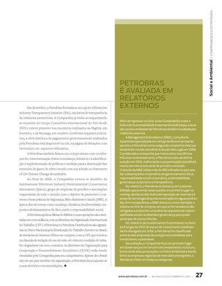 | compromissos e estratégias
                                                                                                                                           Social e Ambiental
                                                                           petrobras
                                                                           é avaliada eM
                                                                           relatórios
      Em dezembro, a Petrobras formalizou seu apoio à Extractive           externos
Industry Transparency Initiative (Eiti), iniciativa de transparência
da indústria extrativista. A Companhia já vinha acompanhando
                                                                           Além de ingressar no Dow Jones Sustainability Index e
as reuniões do Grupo Consultivo Internacional do Eiti desde
                                                                           Índice de Sustentabilidade Empresarial da Bovespa, a atua-
2005 e esteve presente nos encontros realizados na Nigéria, em             ção social e ambiental da Petrobras também é avaliada por
fevereiro, e na Noruega, em outubro. Conforme requisita a inicia-          relatórios externos.
tiva, a série histórica de pagamentos governamentais realizados                  A Management  Excellence (ME), consultoria
                                                                           espanhola especializada em ratings de ética empresarial,
pela Petrobras está disponível no site, na página de Relações com
                                                                           apontou a Petrobras como a segunda companhia mais sus-
Investidor, em aspectos tributários.                                       tentável do mundo na indústria de petróleo e gás em 2006.
       A Petrobras também firmou seu compromisso com os esfor-             Considerada a companhia que mais evoluiu nos últimos
ços de conscientização frente à mudança climática e à identifica-          três anos no levantamento, a Petrobras subiu da sétima
                                                                           posição em 2005, melhorando a sua pontuação para 89,64,
ção e implementação de políticas e medidas para a diminuição das
                                                                           menos de meio ponto atrás do primeiro colocado.
emissões de gases de efeito estufa com sua adesão ao Statement             O estudo da ME utiliza mais de 386 indicadores para ava-
of G8 Climate Change Roundtable.                                           liar o desempenho corporativo em gerenciamento ético,
       Ao final de 2006, a Companhia tornou-se membro da                   responsabilidade social corporativa, sustentabilidade,
                                                                           governança corporativa e transparência.
International Petroleum Industry Environmental Conservation
                                                                                 No relatório, a Petrobras se destacou em sustenta-
Association (Ipieca), grupo de empresas de petróleo e associações          bilidade, aparecendo neste quesito em primeiro lugar no
empresariais de todo o mundo com o objetivo de promover o con-             ranking, devido ao alto índice de reposição de reservas e à
senso e boas práticas de Segurança, Meio Ambiente e Saúde (SMS). A         posse de tecnologia de ponta na extração em águas profun-
                                                                           das. Em transparência, a ME destacou como exemplar o
Ipieca discute temas como mudança climática, biodiversidade, res-
                                                                           sistema on-line de compras, em que os fornecedores são
posta a derramamentos de óleo, saúde e responsabilidade social.            obrigados a preencher uma série de requisitos de respon-
       A Petrobras apóia as Metas do Milênio e suas operações são orien-   sabilidade social e ambiental e governança para poder
tadas em concordância com as diretrizes da Organização Internacional       participar de concorrências.
                                                                                 No relatório de Investimentos Sustentáveis no Setor
do Trabalho (OIT). A Petrobras e a Petrobras Distribuidora são signatá-
                                                                           de Energia de 2005 do banco de investimento Goldman
rias do Pacto Nacional pela Erradicação do Trabalho Escravo no Brasil,     Sachs divulgado em 2006, a Petrobras foi classificada
de iniciativa do Instituto Ethos em conjunto com a OIT, que resultou       entre as seis empresas de energia recomendadas para
na cláusula de vedação do uso de mão-de-obra em condição de traba-         investimento sustentável.
                                                                                 Na avaliação, a Companhia ficou em primeiro lugar
lho degradante em seus contratos. As diretrizes da Organização para
                                                                           em Governança e em terceiro em investimento no futuro,
Cooperação e Desenvolvimento Econômico (OCDE) estão sendo                  tendo ainda altas pontuações no Índice Ambiental e Social.
estudadas pela Companhia para seu cumprimento. Apesar de o Brasil          Entre as empresas regionais de mercados emergentes, a
não ser um país membro da organização, a Petrobras busca ajustar-se        Petrobras é lider em todas as categorias.
a suas decisões e recomendações. +


                                                                           www.petrobras.com.br | Balanço social e amBiental 2006 |   27
 