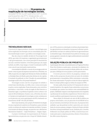 A Petrobras deu início a 19 projetos de
                   reaplicação de tecnologias sociais,
                   isoladamente ou em parceria com outros
                   participantes da Rts, totalizando um
                   investimento em torno de R$ 7,4 milhões.
   | princípio 1
Direitos Humanos




                   teCNOlOgIas sOCIaIs                                                      nico (GTA), promove a valorização econômica da produção fami-
                   O potencial de alguns produtos, técnicas e metodologias para             liar agroextrativista na Amazônia. A proposta é valorizar a produ-
                   serem reaplicados em interação com as comunidades para a efe-            ção familiar com base em cadeias produtivas do agroextrativismo
                   tiva transformação social é o que define as tecnologias sociais.         na Amazônia Legal, disseminando boas práticas de manejo, que
                          Elas são a base do trabalho da Rede de Tecnologia Social          possam garantir o atestado de origem ambientalmente sustentável
                   (RTS), que reúne 444 empresas e organizações governamentais              e socialmente justo.
                   e não-governamentais, com a meta principal de disseminá-las
                   em todo o território brasileiro. A Petrobras participou da criação       seleÇÃO PÚBlICa de PROJetOs
                   da Rede, em 2005, e hoje integra o Comitê Coordenador da RTS,            A participação direta das comunidades junto ao Programa Petrobras
                   como uma de suas instituições mantenedoras.                              Fome Zero fortalece as ações para a promoção da cidadania e da
                          A necessidade de difundir o conceito de tecnologia social e de    autonomia. Os processos anuais de seleção pública são um desta-
                   inserir o tema na pauta da imprensa nacional levou a Petrobras, em       que para a definição de novos projetos a serem patrocinados.
                   2006, em parceria com a Agência de Notícias dos Direitos da Infância           O terceiro processo seletivo do programa, realizado em
                   e a Fundação Banco do Brasil, a patrocinar oficinas em oito capitais.    2006, recebeu propostas de patrocínios por parte de entidades
                   O resultado foi publicado no livro “Desafios da sustentabilidade:        governamentais e comunitárias, ONGs, instituições e universida-
                   tecnologia social no foco dos jornais brasileiros”.                      des. Foram selecionados 76 projetos sociais de todas as regiões do
                          Tecnologias sociais com foco em geração de trabalho e             Brasil. A seleção pública seguiu as linhas de atuação do PPFZ.
                   renda foram identificadas, em 2006, como o tema central para                   De maio a julho, foram inscritas 4.517 propostas de todos os
                   as ações a serem reaplicadas. Foram destacados como territórios          estados brasileiros. Em seguida, foram submetidas a um processo
                   prioritários o semi-árido e sertão da região do São Francisco; a         de avaliação que contava com critérios como sustentabilidade do
                   Amazônia Legal; e as periferias de grandes centros urbanos com           projeto, viabilidade e impacto social. Representantes da Companhia
                   mais de 200 mil habitantes. Durante o ano, a Petrobras deu início        e profissionais de reconhecida competência no Terceiro Setor e no
                   a 13 projetos de reaplicação de tecnologias sociais, isoladamente        mundo acadêmico participaram do processo de avaliação.
                   ou em parceria com outros participantes da RTS, totalizando um                 Nesta edição, foi destinado um valor de R$ 20 milhões aos
                   investimento de R$ 7.403.282,28 milhões.                                 projetos selecionados, com um patrocínio de até R$ 660 mil ao
                          Entre essas iniciativas, está o projeto Pró-Recife de incubação   ano por iniciativa, renovável por até dois anos. As propostas bem
                   de uma cooperativa de catadores em Pernambuco, para a inclusão           avaliadas e que não puderam receber o patrocínio, por conta do
                   social e econômica de catadores de materiais recicláveis. O projeto      limite de recursos, passam a integrar a Carteira de Projetos da Rede
                   é de iniciativa da Aliança Interage, em parceria com o Movimento         Petrobras de Responsabilidade Social. Definida pelo Conselho
                   Nacional dos Catadores — Seção Pernambuco –, Pangea e Aspan.             Deliberativo da seleção pública do PPFZ, a Carteira busca esti-
                          O projeto Certificação Socioparticipativa de Produtos             mular ações junto a empresas parceiras, clientes e fornecedores.
                   Agroextrativistas, em parceria com o Grupo de Trabalho Amazô-            Em 2006, reuniu 68 projetos.


                   38     |   Balanço social e amBiental 2006 |   petroBras
 