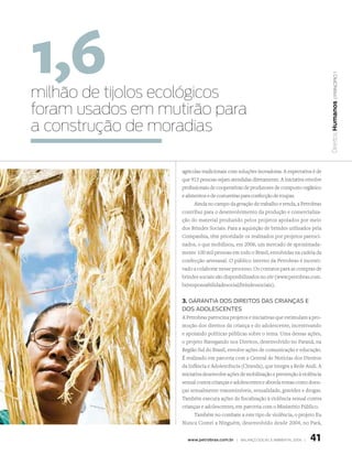 1,6



                                                                                           | princípio 1
milhão de tijolos ecológicos
foram usados em mutirão para




                                                                                        Direitos Humanos
a construção de moradias

                   agrícolas tradicionais com soluções inovadoras. A expectativa é de
                   que 915 pessoas sejam atendidas diretamente. A iniciativa envolve
                   profissionais de cooperativas de produtores de composto orgânico
                   e alimentos e de costureiras para confecção de roupas.
                         Ainda no campo da geração de trabalho e renda, a Petrobras
                   contribui para o desenvolvimento da produção e comercializa-
                   ção do material produzido pelos projetos apoiados por meio
                   dos Brindes Sociais. Para a aquisição de brindes utilizados pela
                   Companhia, têm prioridade os realizados por projetos patroci-
                   nados, o que mobilizou, em 2006, um mercado de aproximada-
                   mente 100 mil pessoas em todo o Brasil, envolvidas na cadeia da
                   confecção artesanal. O público interno da Petrobras é incenti-
                   vado a colaborar nesse processo. Os contatos para as compras de
                   brindes sociais são disponibilizados no site (www.petrobras.com.
                   br/responsabilidadesocial/brindessociais).


                   3. GaranTia dos dirEiTos das Crianças E
                   dos adolEsCEnTEs
                   A Petrobras patrocina projetos e iniciativas que estimulam a pro-
                   moção dos direitos da criança e do adolescente, incentivando
                   e apoiando políticas públicas sobre o tema. Uma dessas ações,
                   o projeto Navegando nos Direitos, desenvolvido no Paraná, na
                   Região Sul do Brasil, envolve ações de comunicação e educação.
                   É realizado em parceria com a Central de Notícias dos Direitos
                   da Infância e Adolescência (Ciranda), que integra a Rede Andi. A
                   iniciativa desenvolve ações de mobilização e prevenção à violência
                   sexual contra crianças e adolescentes e aborda temas como doen-
                   ças sexualmente transmissíveis, sexualidade, gravidez e drogas.
                   Também executa ações de fiscalização à violência sexual contra
                   crianças e adolescentes, em parceria com o Ministério Público.
                         Também no combate a este tipo de violência, o projeto Eu
                   Nunca Contei a Ninguém, desenvolvido desde 2004, no Pará,


                     www.petrobras.com.br | Balanço social e amBiental 2006 |   41
 
