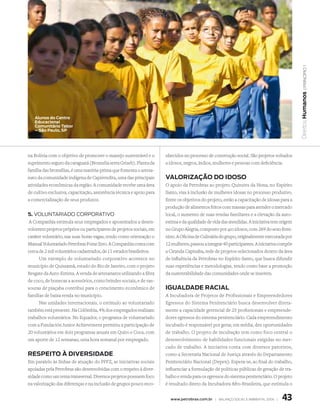 | princípio 1
                                                                                                                                             Direitos Humanos
   alunos do Centro
   educacional
   Comunitário tabor
   – são Paulo, sP




na Bolívia com o objetivo de promover o manejo sustentável e o        nhecidos no processo de construção social. São projetos voltados
suprimento seguro da caraguatá (Bromelia serra Griseb). Planta da     a idosos, negros, índios, mulheres e pessoas com deficiência.
família das bromélias, é uma matéria-prima que fomenta o artesa-
nato da comunidade indígena de Capirendita, uma das principais        valORIzaÇÃO dO IdOsO
atividades econômicas da região. A comunidade recebe uma área         O apoio da Petrobras ao projeto Quitutes da Nona, no Espírito
de cultivo exclusiva, capacitação, assistência técnica e apoio para   Santo, visa à inclusão de mulheres idosas no processo produtivo.
a comercialização de seus produtos.                                   Entre os objetivos do projeto, estão a capacitação de idosas para a
                                                                      produção de alimentos feitos com massas para atender o mercado
5. VolunTariado CorPoraTiVo                                           local, o aumento de suas rendas familiares e a elevação da auto-
 A Companhia estimula seus empregados e aposentados a desen-          estima e da qualidade de vida das atendidas. A iniciativa tem origem
volverem projetos próprios ou participarem de projetos sociais, em    no Grupo Alegria, composto por 410 idosos, com 269 do sexo femi-
caráter voluntário, nas suas horas vagas, tendo como orientação o     nino. A Oficina de Culinária do grupo, originalmente executada por
Manual Voluntariado Petrobras Fome Zero. A Companhia conta com        12 mulheres, passou a integrar 40 participantes. A iniciativa compõe
cerca de 2 mil voluntários cadastrados, de 11 estados brasileiros.    a Ciranda Capixaba, rede de projetos selecionados dentro da área
      Um exemplo de voluntariado corporativo acontece no              de influência da Petrobras no Espírito Santo, que busca difundir
município de Quissamã, estado do Rio de Janeiro, com o projeto        suas experiências e metodologias, tendo como base a promoção
Resgate da Auto-Estima. A venda de artesanatos utilizando a fibra     da sustentabilidade das comunidades onde se inserem.
de coco, de bonecas a acessórios, como brindes sociais, e de vas-
souras de piaçaba contribui para o crescimento econômico de           IgUaldade RaCIal
famílias de baixa renda no município.                                 A Incubadora de Projetos de Profissionais e Empreendedores
      Nas unidades internacionais, o estímulo ao voluntariado         Egressos do Sistema Penitenciário busca desenvolver direta-
também está presente. Na Colômbia, 4% dos empregados realizam         mente a capacidade gerencial de 25 profissionais e empreende-
trabalhos voluntários. No Equador, o programa de voluntariado         dores egressos do sistema penitenciário. Cada empreendimento
com a Fundación Junior Achievement permitiu a participação de         incubado é responsável por gerar, em média, dez oportunidades
20 voluntários em dois programas anuais em Quito e Coca, com          de trabalho. O projeto de incubação tem como foco central o
um aporte de 12 semanas, uma hora semanal por empregado.              desenvolvimento de habilidades funcionais exigidas no mer-
                                                                      cado de trabalho. A iniciativa conta com diversos parceiros,
ResPeItO À dIveRsIdade                                                como a Secretaria Nacional de Justiça através do Departamento
Em paralelo às linhas de atuação do PPFZ, as iniciativas sociais      Penitenciário Nacional (Depen). Espera-se, ao final do trabalho,
apoiadas pela Petrobras são desenvolvidas com o respeito à diver-     influenciar a formulação de políticas públicas de geração de tra-
sidade como um tema transversal. Diversos projetos possuem foco       balho e renda para os egressos do sistema penitenciário. O projeto
na valorização das diferenças e na inclusão de grupos pouco reco-     é resultado direto da Incubadora Afro-Brasileira, que estimula o


                                                                        www.petrobras.com.br | Balanço social e amBiental 2006 |    43
 