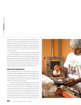 | princípio 1
Direitos Humanos




                   empreendedorismo de 450 profissionais afro-brasileiros no Rio de
                   Janeiro e busca articular a geração de trabalho e renda, educação,
                   qualificação profissional e diversidade étnica, com o objetivo de
                   aumentar a competitividade do negro no campo empresarial. A
                   Incubadora Afro-Brasileira contempla dez cadeias produtivas,
                   com foco nos setores do comércio e de serviços e ênfase no seg-
                   mento do turismo.
                         No Vale do Ribeira, em São Paulo, na área da Mata Atlântica,
                   o projeto Cultura da Banana em Comunidades Quilombolas busca
                   gerar emprego, trabalho e renda nas comunidades quilombolas (ori-
                   ginadas de aldeias em que se abrigavam escravos fugidos) Sapatú
                   e Nhungara, com a implantação de duas fábricas comunitárias de
                   processamento de banana. O projeto visa capacitar 40 moradores
                   e escoar a produção no mercado, comercializada com certificação
                   orgânica e apelo social, para inserção no mercado europeu.


                   dIReItOs INdÍgeNas
                   O respeito às tradições e aos povos indígenas, em parceria com
                   instituições e órgãos indigenistas, marca a atuação da Petrobras na
                   identificação das comunidades próximas aos empreendimentos e
                   na ação conjunta com as lideranças locais. Não consta, em 2006,
                   nenhum registro de caso (processo ou inquérito civil público) de
                   violação de direitos de povos indígenas.
                         O projeto Segurança Alimentar Indígena Guarani, no Rio de
                   Janeiro, busca formar educadores indígenas para o desenvolvi-
                   mento de atividades e o atendimento de 12 famílias nos joapyguá
                   — grandes núcleos familiares que totalizam 305 pessoas atendi-
                   das. A iniciativa alia ações de educação alimentar que reforcem       Projeto segurança
                   as tradições guaranis e fixem os novos hábitos de baixo custo         alimentar Indígena
                                                                                         guarani – padaria
                   e com altos valores nutritivos. É realizado em parceria com a         comunitária da aldeia
                                                                                         sapucaí – angra dos
                   Universidade do Estado do Rio de Janeiro (Uerj). Também fazem         Reis, RJ
                   parte do projeto o reforço ao trabalho de produção de alimentos


                   44     |   Balanço social e amBiental 2006 |   petroBras
 