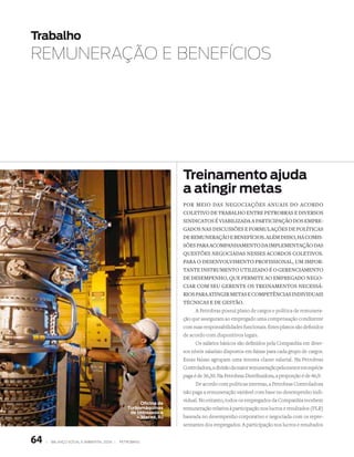 Trabalho
rEmuNErAçãO E BENEfÍCIOS




                                                                  Treinamento ajuda
                                                                  a atingir metas
                                                                  Por Meio DAs negociAções AnuAis Do AcorDo
                                                                  coletivo De trAbAlho entre PetrobrAs e Diversos
                                                                  sinDicAtos é viAbilizADA A PArticiPAção Dos eMPre-
                                                                  gADos nAs Discussões e forMulAções De PolíticAs
                                                                  De reMunerAção e benefícios. AléM Disso, há coMis-
                                                                  sões PArA AcoMPAnhAMento DA iMPleMentAção DAs
                                                                  questões negociADAs nesses AcorDos coletivos.
                                                                  PArA o DesenvolviMento ProfissionAl, uM iMPor-
                                                                  tAnte instruMento utilizADo é o gerenciAMento
                                                                  De DeseMPenho, que PerMite Ao eMPregADo nego-
                                                                  ciAr coM seu gerente os treinAMentos necessá-
                                                                  rios PArA Atingir MetAs e coMPetênciAs inDiviDuAis
                                                                  técnicAs e De gestão.
                                                                        A Petrobras possui plano de cargos e política de remunera-
                                                                  ção que asseguram ao empregado uma compensação condizente
                                                                  com suas responsabilidades funcionais. Estes planos são definidos
                                                                  de acordo com dispositivos legais.
                                                                        Os salários básicos são definidos pela Companhia em diver-
                                                                  sos níveis salariais dispostos em faixas para cada grupo de cargos.
                                                                  Essas faixas agrupam uma mesma classe salarial. Na Petrobras
                                                                  Controladora, a divisão da maior remuneração pela menor em espécie
                                                                  paga é de 36,30. Na Petrobras Distribuidora, a proporção é de 46,9.
                                                                        De acordo com políticas internas, a Petrobras Controladora
                                                                  não paga a remuneração variável com base no desempenho indi-
                                                                  vidual. No entanto, todos os empregados da Companhia recebem
                                                     Oficina de
                                                Turbomáquinas     remuneração relativa à participação nos lucros e resultados (PLR)
                                                 de Imboassica
                                                    – Macaé, RJ   baseada no desempenho corporativo e negociada com os repre-
                                                                  sentantes dos empregados. A participação nos lucros e resultados


64   |   Balanço social e amBiental 2006 |   petroBras
 