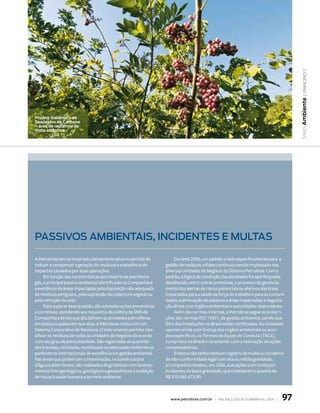 | princípio 7
                                                                                                                                    Meio Ambiente
Projeto Sistêmico de
Seqüestro de Carbono
– área de replantio de
mata atlântica




passivos ambientais, incidentes e mUltas

A Petrobras tem se mostrado plenamente ativa no sentido de             Durante 2006, um padrão criado especificamente para a
reduzir e compensar a geração de resíduos e a existência de       gestão de resíduos sólidos continuou sendo implantado nas
impactos causados por suas operações.                             diversas Unidades de Negócio do Sistema Petrobras. Com o
     Em função das características da indústria de petróleo e     padrão, a lógica de condução das atividades foi aperfeiçoada,
gás, o principal passivo ambiental identificado na Companhia é    detalhando, entre outras premissas, o processo de gerencia-
a existência de áreas impactadas pela disposição não adequada     mento dos alertas de riscos potenciais ou efetivos das áreas
de resíduos perigosos, pela supressão da cobertura vegetal ou     impactadas para a saúde da força de trabalho e para as comuni-
pela remoção do solo.                                             dades; a eliminação de passivos e áreas impactadas; a negocia-
     Para superar essa questão, são adotadas ações preventivas    ção direta com órgãos ambientais e autoridades responsáveis.
e corretivas, atendendo aos requisitos da política de SMS da           Além das normas internas, a Petrobras segue as prescri-
Companhia e às leis que disciplinam as atividades petrolíferas    ções das normas ISO 14001, de gestão ambiental, sendo que
em todos os países em que atua. A Petrobras conta com um          84% das instalações no Brasil estão certificadas. As Unidades
Sistema Corporativo de Resíduos. O instrumento permite clas-      operam ainda com licença dos órgãos ambientais ou acor-
sificar os resíduos de todas as Unidades de Negócio de acordo     dos específicos, os Termos de Ajuste de Conduta (TACs),
com seu grau de periculosidade. São registradas as quantida-      cumpridos no Brasil e no exterior com a realização de ações
des tratadas, recicladas, reutilizadas ou estocadas conforme os   compensatórias.
parâmetros internacionais de excelência em gestão ambiental.           Embora não tenha nenhum registro de multa ou incidente
Nas áreas que podem ser contaminadas, incluindo corpos            de não-conformidade legal com alta ou média gravidade,
d’água subterrâneos, são realizados diagnósticos com levanta-     a Companhia recebeu, em 2006, autuações com multa por
mentos hidrogeológicos, geológicos e geoquímicos e avaliação      incidentes de baixa gravidade, que totalizaram a quantia de
de riscos à saúde humana e ao meio ambiente.                      R$ 319.065.473,90.



                                                                    www.petrobras.com.br | Balanço social e amBiental 2006 |   97
 