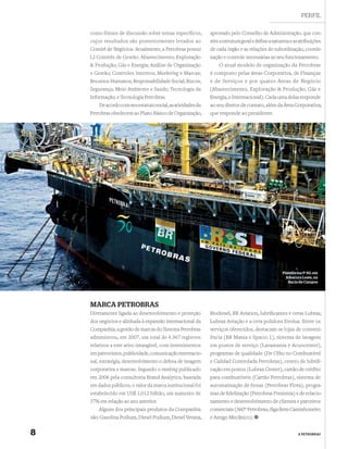 PERFIL

    como fóruns de discussão sobre temas específicos,         aprovado pelo Conselho de Administração, que con-
    cujos resultados são posteriormente levados ao            tém a estrutura geral e deﬁne a natureza e as atribuições
    Comitê de Negócios. Atualmente, a Petrobras possui        de cada órgão e as relações de subordinação, coorde-
    12 Comitês de Gestão: Abastecimento; Exploração           nação e controle necessárias ao seu funcionamento.
    & Produção; Gás e Energia; Análise de Organização             O atual modelo de organização da Petrobras
    e Gestão; Controles Internos; Marketing e Marcas;         é composto pelas áreas Corporativa, de Finanças
    Recursos Humanos; Responsabilidade Social; Riscos;        e de Serviços e por quatro Áreas de Negócio
    Segurança, Meio Ambiente e Saúde; Tecnologia da           (Abastecimento, Exploração & Produção, Gás e
    Informação; e Tecnologia Petrobras.                       Energia, e Internacional). Cada uma delas responde
        De acordo com seu estatuto social, as atividades da   ao seu diretor de contato, além da Área Corporativa,
    Petrobras obedecem ao Plano Básico de Organização,        que responde ao presidente.




                                                                                                   Plataforma P-50, em
                                                                                                     Albacora Leste, na
                                                                                                      Bacia de Campos




    MARCA PETROBRAS
    Diretamente ligada ao desenvolvimento e proteção          Biodiesel, BR Aviation, lubriﬁcantes e ceras Lubrax,
    dos negócios e alinhada à expansão internacional da       Lubrax Aviação e a cera polidora Evolua. Entre os
    Companhia, a gestão de marcas do Sistema Petrobras        serviços oferecidos, destacam-se lojas de conveni-
    administrou, em 2007, um total de 4.367 registros         ência (BR Mania e Spacio 1), sistema de lavagem
    relativos a este ativo intangível, com investimentos      em postos de serviço (Lavamania e Acuocenter),
    em patrocínios, publicidade, comunicação internacio-      programas de qualidade (De Olho no Combustível
    nal, estratégia, desenvolvimento e defesa de imagem       e Calidad Controlada Petrobras), centro de lubriﬁ-
    corporativa e marcas. Segundo o ranking publicado         cação em postos (Lubrax Center), cartão de crédito
    em 2006 pela consultoria Brand Analytics, baseada         para combustíveis (Cartão Petrobras), sistema de
    em dados públicos, o valor da marca institucional foi     automatização de frotas (Petrobras Flota), progra-
    estabelecido em US$ 1,012 bilhão, um aumento de           mas de ﬁdelização (Petrobras Premmia) e de relacio-
    37% em relação ao ano anterior.                           namento e desenvolvimento de clientes e parceiros
        Alguns dos principais produtos da Companhia           comerciais (360° Petrobras, Siga Bem Caminhoneiro
    são: Gasolina Podium, Diesel Podium, Diesel Verana,       e Amigo Mecânico).


8                                                                                                          A PETROBRAS
 