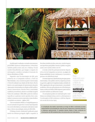 Jovens repórteres da rádio
 comunitária Japim, integrante
 do projeto Rede Mocoronga de
 Comunicação Popular, no Pará




     A publicação é auditada e revisada externamente         Petrobras também produz, neste ano, versões impres-
pela KPMG Auditores Independentes. A Petrobras               sas especíﬁcas para público interno e público em geral,
também publica mais uma vez o Balanço Social                 assim como versões online e em CD.
modelo Ibase/Betinho, que integra o conjunto de                   A versão online fica permanentemente disponí-
informações contábeis enviadas à Comissão de                 vel no site da Companhia na internet, na página da
Valores Mobiliários (CVM).                                   Responsabilidade Social e Ambiental, e é acessível a
     Seguindo uma recomendação da GRI, pela                  pessoas com deﬁciência visual.                              Pelo
primeira vez a Companhia realizou o Teste de                      A versão impressa é distribuída às principais partes   segundo ano
Materialidade, uma consulta às partes interessadas.          interessadas, como público interno, imprensa, acionis-      consecutivo,
O Teste foi realizado nas cidades de São Paulo e Rio de      tas, governo, agências de regulamentação, entidades de      o BSA da
Janeiro com a participação de representantes das prin-       RSA, organizações não-governamentais e comunidade           Petrobras foi
cipais partes interessadas em relação ao BSA: público        acadêmica. Este ano, pela primeira vez a Petrobras pro-     considerado
interno, fornecedores, Terceiro Setor, comunidade            duziu a versão em braile do BSA impresso, para torná-lo     notável e
acadêmica, investidores, clientes e sociedade em geral.      acessível também aos deﬁcientes visuais.                    exemplo
Todos eles avaliaram o BSA 2006 a partir de critérios              Os exemplares podem ser solicitados pelo e-mail       a ser seguido
específicos e puderam emitir opiniões, bem como              balancosocial@petrobras.com.br ou diretamente à             pelo Pacto
indicar os assuntos a serem reportados (mais detalhes        Coordenação do BSA (endereço e telefone disponí-            Global da ONU
e resultados nos anexos – página 109).                       veis na aba da terceira capa).
     Com os resultados obtidos, a Companhia passou a
ter um norteador de quais são os temas mais importan-
tes a serem abordados, os chamados indicadores mate-           A compilação dos dados reportados ao longo do BSA é solicitada às áreas
riais, e obteve uma avaliação externa do BSA 2006.             responsáveis e processada por meio de seus respectivos controles internos
                                                               e sistemas operacionais. A medição desses dados é feita conforme as
     O Balanço Social e Ambiental é publicado anual-
                                                               orientações da GRI estabelecidas nos protocolos dos indicadores.
mente nos idiomas português, inglês e espanhol. A


WWW.PETROBRAS.COM.BR   |   BALANÇO SOCIAL E AMBIENTAL 2007                                                                               21
 