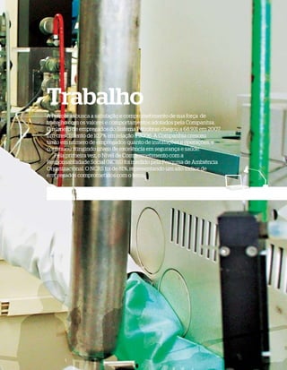 Trabalho
A Petrobras busca a satisfação e comprometimento de sua força de
trabalho com os valores e comportamentos adotados pela Companhia.
O número de empregados do Sistema Petrobras chegou a 68.931 em 2007,
um crescimento de 10,7% em relação a 2006. A Companhia cresceu
tanto em número de empregados quanto de instalações e operações, e
continuou atingindo níveis de excelência em segurança e saúde.
   Pela primeira vez, o Nível de Comprometimento com a
Responsabilidade Social (NCRS) foi medido pela Pesquisa de Ambiência
Organizacional. O NCRS foi de 81%, representando um alto índice de
empregados comprometidos com o tema.
 