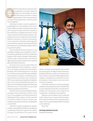 O ano de 2007 foi especialmente importante para
         2
a Petrobras. Considerada a sexta maior empresa de
            m
petróleo do mundo, teve como destaque em sua atu-
ação as gran
        grandes descobertas de petróleo no Brasil.
Somente a aglomeração de Tupi tem potencial para
aumentar de forma expressiva os níveis das atuais
reservas brasileiras.
    A Petrobras reconhece e assume sua grande res-
ponsabilidade com o meio ambiente. Por isso, inves-
tiu R$ 2 bilhões nos aspectos ambientais das opera-
ções e em projetos de patrocínio externo. Em busca
da ecoeﬁciência, a Companhia desenvolve constan-
temente soluções inovadoras para minimizar o des-
perdício de recursos e os impactos de suas atividades.
Também se destacam os crescentes investimentos
em biocombustíveis. A Petrobras está na vanguarda
internacional das empresas com potencial para atuar
nesse segmento, que contribui para mitigar os efeitos
do aquecimento global.
    A preservação da Floresta Amazônica é uma
prioridade estratégica para a Companhia. O Centro
de Excelência Ambiental da Petrobras na Amazônia,
lançado em 2007, reúne tecnologia e conhecimentos
científicos para o desenvolvimento sustentável da
região e para a prevenção e redução dos riscos gerados
pelas intervenções da indústria.
    No mesmo ano em que foi criada a Política de
Responsabilidade Social da Companhia, o tema tor-
nou-se uma função corporativa na revisão do Plano             cadores e de metas de desempenho torna possível
Estratégico 2020. A Petrobras agora tem como desa-            monitorar as ações estratégicas do Desenvolvimento
ﬁo ser referência internacional em responsabilidade           & Cidadania Petrobras e avaliar seus resultados. Além
social na gestão dos negócios, contribuindo para o            disso, os processos anuais de seleção pública buscam
desenvolvimento sustentável. Outro destaque de                assegurar a transparência na entrada de novos pro-
2007 foi a renovação da participação da Companhia             jetos apoiados e democratizar o acesso aos investi-
tanto no Dow Jones Sustainability Index quanto no             mentos da Companhia.
Índice de Sustentabilidade Empresarial da Bovespa,                A Petrobras compromete-se a adotar uma gestão
referências entre os investidores que procuram                alinhada aos dez princípios do Pacto Global da ONU,
empresas socialmente responsáveis.                            do qual é signatária desde 2003. Esta publicação é
   Em 2007, a Petrobras investiu R$ 585,8 milhões             também uma comunicação sobre o progresso da
em projetos sociais, ambientais, culturais e espor-           Companhia no cumprimento destes objetivos.
tivos. O novo programa social Desenvolvimento &                   Esperamos que este Balanço Social e Ambiental
Cidadania Petrobras, lançado em 2007, pretende                atinja o objetivo a que se destina: informar as partes
investir R$ 1,3 bilhão até 2012 em projetos que               interessadas da Petrobras sobre as principais ações,
contribuam para reduzir a pobreza e a desigualdade            impactos, riscos e oportunidades nas áreas econômica,
social no Brasil.                                             social e ambiental.
    As linhas de atuação do programa são a geração                Boa leitura!
de renda e oportunidade de trabalho, a educação para
a qualiﬁcação proﬁssional e a garantia dos direitos           José Sergio Gabrielli de Azevedo
da criança e do adolescente. Um conjunto de indi-             Presidente da Petrobras


WWW.PETROBRAS.COM.BR    |   BALANÇO SOCIAL E AMBIENTAL 2007                                                            3
 