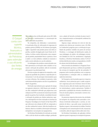 prodUtos, ConFormidade e transporte




                  São exigências das certificações pela norma ISO 14001,     com a adição de borracha reciclada de pneus inserví-
      O Conpet    por exemplo, o monitoramento e a minimização dos           veis, comparativamente ao desempenho ambiental do
                  riscos associados aos produtos.                            asfalto convencional.
     conta com        Na companhia, são elaboradas e constantemen-               Algumas etapas adicionais do ciclo de vida dos
        suporte   te atualizadas fichas de informações de segurança de       produtos são cobertas por iniciativas como o De Olho
       técnico,   produto químico (FISPQ), em três idiomas (português,       no Combustível, programa para a certificação da qua-
                  inglês e espanhol). Cada produto possui uma ficha es-      lidade dos produtos vendidos nos postos de serviços
   financeiro e   pecífica, também divulgada pelo Canal Cliente da Pe-       Petrobras, e a reciclagem de lubrificantes usados, de
 administrativo   trobras. As fichas contêm informações como composi-        suas embalagens, de asfalto e de embalagens retorná-
  da Petrobras    ção do produto, propriedades físicas e químicas, riscos    veis (botijões) de GLP. Em atendimento à legislação
                  à saúde e ao meio ambiente, cuidados no manuseio e         brasileira, a Petrobras Distribuidora coletou 75.578 m³
para estimular    ações a serem adotadas em caso de acidentes.               de óleos lubrificantes usados, correspondentes a 34,48%
o uso eficiente       As embalagens dos produtos comercializados tam-        do volume total de lubrificantes vendido.
     das fontes   bém apresentam as instruções sobre cuidados no ma-             Outra iniciativa da subsidiária é o Programa Trans-
                  nuseio e utilização dos produtos, além de recomenda-       porte Responsável, que busca a melhoria da qualidade
     de energia   ções quanto à sua destinação final.                        dos serviços de transporte que lhe são prestados. O
                      Prevista no plano de negócios da companhia, a ade-     programa inclui reuniões periódicas com as empresas
                  quação da qualidade dos produtos a especificações in-      transportadoras e avaliações sobre as condições de
                  ternacionais é um dos principais direcionadores para       saúde dos motoristas.
                  as novas refinarias. Nas unidades já operantes, estão          Na Transpetro, são levantados aspectos e impactos
                  sendo desenvolvidos projetos com foco na qualidade do      ambientais, riscos potenciais para a saúde ocupacio-
                  diesel e da gasolina.                                      nal e segurança para seus terminais, faixas de dutos
                      Destinado especialmente para a geração de energia      e frota de navios, além de estudos específicos para du-
                  no segmento industrial, o Add Cleaner, por exemplo, é      tos interestaduais e pontos operacionais. Também é
                  um óleo combustível aditivado que proporciona uma          gerenciada a qualidade das emissões atmosféricas na
                  redução de até 91% na emissão de material particulado      frota de veículos próprios, contratados e motores esta-
                  gerado na queima. Esse resultado, consolidado durante      cionários a diesel.
                  a utilização do produto por clientes industriais, supe-        Os potenciais impactos decorrentes das atividades
                  rou o desempenho em testes realizados no Instituto de      de transporte da companhia estão associados a ocor-
                  Pesquisas Tecnológicas do Estado de São Paulo (IPT),       rências envolvendo embarcações e carretas, ou rom-
                  que indicaram uma redução de 68% em comparação a           pimento de dutos, o que pode causar vazamentos de
                  um óleo combustível comum. Além dos benefícios am-         líquidos ou gases e derramamento de sólidos. Possíveis
                  bientais, observa-se também a diminuição da formação       consequências são contaminações do solo, mananciais
                  de depósitos e incrustações nos equipamentos.              e atmosfera, além de impacto direto sobre seres vivos.
                      Na Petrobras Distribuidora foi realizado um estudo         Na Petrobras Controladora são aplicados critérios
                  sobre o ciclo de vida de um asfalto ecológico, produzido   rigorosos quanto à segurança no transporte de pessoas,



100                                                                                                                m e i o a m b i e nx o
                                                                                                                                   ei te
 