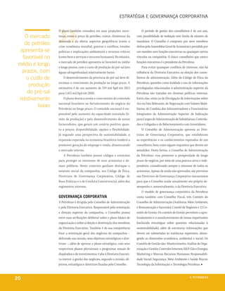 estratégia e governança corporativa


                  O plano também considera em suas projeções: incer-               O período de gestão dos conselheiros é de um ano,
    o mercado     tezas, como o preço de petróleo, custos, dinâmicas da       com possibilidade de reeleição sem limite de número de
                  demanda e da oferta; aspectos geopolíticos (como a          mandatos. O Conselho é composto por nove membros
    de petróleo   crise econômica mundial, guerras e conflitos, tensões       eleitos pela Assembleia Geral de Acionistas e presidido por
  apresenta-se    políticas e implicações ambientais) e recursos críticos     um membro sem funções executivas ou quaisquer outros
   favorável no   (como bens e serviços e recursos humanos). No entanto,      vínculos na companhia. O único conselheiro que exerce
                  o mercado de petróleo apresenta-se favorável no médio       funções executivas é o presidente da Petrobras.
 médio e longo    e longo prazos, com o custo de produção do pré-sal (em           Para evitar quaisquer conflitos de interesse, não há
   prazos, com    águas ultraprofundas) relativamente baixo.                  influência da Diretoria Executiva na eleição dos conse-
     o custo de       O desenvolvimento da província do pré-sal deve di-      lheiros de administração. Além do Código de Ética da
                  recionar o crescimento da produção no longo prazo. A        Petrobras, questões como lealdade e uso de informações
      produção    estimativa é de um aumento de 219 mil bpd em 2013           privilegiadas relacionadas à administração superior da
     do pré-sal   para 1.815 mil bpd em 2020.                                 Petrobras são tratadas em diversas políticas internas.
 relativamente        O plano destaca ainda o crescimento do conteúdo         Entre elas, estão as de Divulgação de Informações sobre
                  nacional brasileiro no fortalecimento do negócio da         Ato ou Fato Relevante, de Negociação com Valores Mobi-
          baixo   Petrobras no longo prazo. O conteúdo nacional é res-        liários, de Conduta dos Administradores e Funcionários
                  ponsável pelo aumento da capacidade instalada (li-          Integrantes da Administração Superior, de Indicação
                  mite de produção) e pelo desenvolvimento de novos           para Cargos de Administração de Subsidiárias, Controla-
                  fornecedores, que geram um cenário positivo quan-           das e Coligadas e de Relacionamento com Investidores.
                  to a preços, disponibilidade, opções e flexibilidade.            O Conselho de Administração aprovou as Dire-
                  Já segundo uma perspectiva de sustentabilidade, a           trizes de Governança Corporativa, que estabelecem
                  expansão esperada na economia brasileira tenderá a          as experiências e os conhecimentos esperados de um
                  promover geração de emprego e renda, dinamizando            conselheiro, bem como alguns requisitos que devem ser
                  o mercado interno.                                          atendidos. Desta forma, o Conselho de Administração
                      A Petrobras também possui códigos e estatutos           da Petrobras visa promover a prosperidade de longo
                  para proteger os interesses de seus acionistas e de-        prazo do negócio, por meio de uma postura ativa e inde-
                  mais públicos. Neste contexto ganham destaque o             pendente, considerando sempre o interesse de todos os
                  estatuto social da companhia, seu Código de Ética,          acionistas. Apesar de ainda não aprovados, são previstos
                  Diretrizes de Governança Corporativa, Código de             nas Diretrizes de Governança Corporativa mecanismos
                  Boas Práticas e o de Conduta Concorrencial, além dos        para que o Conselho avalie anualmente seu próprio de-
                  regimentos internos.                                        sempenho e, semestralmente, o da Diretoria Executiva.
                                                                                   O modelo de governança corporativa da Petrobras
                  governança corporativa                                      conta também com Conselho Fiscal, três Comitês do
                  A Petrobras é dirigida pelo Conselho de Administração       Conselho de Administração (Auditoria; Meio Ambiente;
                  e pela Diretoria Executiva. Responsável pela orientação     e Remuneração e Sucessão), Comitê de Negócios e 12 Co-
                  e direção superior da companhia, o Conselho possui          mitês de Gestão. Os comitês de Gestão permitem o apro-
                  entre suas atribuições deliberar sobre o plano básico de    fundamento e o amadurecimento de temas importantes
                  organização e sobre a eleição e destituição dos membros     (incluindo estratégias sobre questões relacionadas à
                  da Diretoria Executiva. Também é de sua competência         sustentabilidade), além de estruturar informações que
                  fixar a orientação geral dos negócios da companhia –        devem ser submetidas às instâncias superiores, abran-
                  definindo sua missão, seus objetivos estratégicos e dire-   gendo as dimensões econômica, ambiental e social. Os
                  trizes –, além de aprovar o plano estratégico, com seus     Comitês de Gestão são: Abastecimento; Análise de Orga-
                  respectivos planos plurianuais e programas anuais de        nização e Gestão; Controles Internos; E&P; Gás e Energia;
                  dispêndios e de investimentos. Cabe à Diretoria Executi-    Marketing e Marcas; Recursos Humanos; Responsabili-
                  va exercer a gestão dos negócios, segundo a missão, ob-     dade Social; Segurança, Meio Ambiente e Saúde; Riscos;
                  jetivos, estratégias e diretrizes fixadas pelo Conselho.    Tecnologia da Informação; e Tecnologia Petrobras. ■



20                                                                                                                        a p e t r o b rx o
                                                                                                                                       ei as
 
