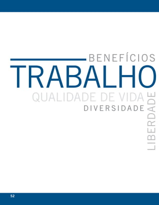 bEnEfícIo S

trabalho
     qualIDaDE DE VIDa



                          lIbErDaDE
            DIVErSIDaDE




52
 