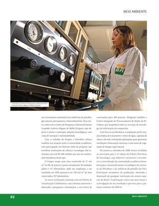 meio ambiente




laboratório do Centro de pesquisas e desenvolvimento
leopoldo américo miguez de mello (Cenpes)




                                           seu crescimento sustentável nas indústrias de petróleo,   convenções para 400 pessoas. Abrigarão também o
                                           gás natural, petroquímica e biocombustíveis. Para tan-    Centro Integrado de Processamento de Dados da Pe-
                                           to, conta com o Centro de Pesquisas e Desenvolvimento     trobras, que hospedará todos os serviços de tecnolo-
                                           Leopoldo Américo Miguez de Mello (Cenpes), cujo ob-       gia da informação da companhia.
                                           jetivo é prover e antecipar soluções tecnológicas, com        Com foco na ecoeficiência, a ampliação prevê esta-
                                           visão de inovação e sustentabilidade.                     ção própria de tratamento e reúso de água, captada da
                                                Com o trabalho do Cenpes, a Petrobras reforça        chuva e do solo; instalações planejadas para aproveitar
                                           também sua atuação junto à comunidade acadêmica,          ventilação e iluminação naturais; e uma usina de coge-
                                           com participação em diversas redes de pesquisa, que       ração de energia a gás natural.
                                           envolvem instituições de ciência e tecnologia. São in-        De janeiro a setembro de 2008, foram recebidas
                                           vestidos cerca de R$ 400 milhões por ano em institui-     as inscrições para a 4ª edição do Prêmio Petrobras
                                           ções brasileiras desse tipo.                              de Tecnologia, cujo objetivo é incentivar e reconhe-
                                                O Cenpes ocupa uma área construída de 57 mil         cer a contribuição da comunidade acadêmica brasi-
                                           m² no Rio de Janeiro e possui atualmente 30 unidades      leira para o desenvolvimento tecnológico de interes-
                                           piloto e 137 laboratórios. Após sua ampliação, a ser      se da Petrobras e da indústria de petróleo do País.
                                           concluída em 2010, passará a ter 190 mil m² de área       Participam estudantes de graduação, mestrado e
                                           construída e 227 laboratórios.                            doutorado de qualquer instituição de ensino supe-
                                                As novas instalações contarão com um Núcleo de       rior do Brasil. A premiação conta com nove temas e
                                           Visualização Colaborativa, com sistemas imersivos e       a divulgação de seu resultado é prevista para o pri-
                                           destinado a pesquisas e simulações, e um centro de        meiro semestre de 2009. ■



82                                                                                                                                         m e i o a m b i e nx o
                                                                                                                                                           ei te
 