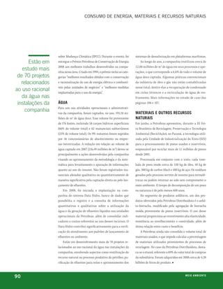 ConsUmo de energia, materiais e reCUrsos natUrais




                  sobre Mudança Climática (IPCC). Durante o evento, foi       sistemas de dessalinização em plataformas marítimas.
       Estão em   entregue o Prêmio Petrobras de Conservação de Energia           Ao longo do ano, a companhia reutilizou cerca de
                  2008 aos melhores trabalhos desenvolvidos na compa-         12,88 milhões de m 3 de água em seus processos e ope-
   estudo mais    nhia nessa área. Criado em 1994, o prêmio inclui as cate-   rações, o que corresponde a 6,6% de todo o volume de
 de 70 projetos   gorias “melhores resultados obtidos com a conservação       água doce captada. Algumas práticas convencionais
   relacionados   e racionalização do uso de energia elétrica e combustí-     da indústria de óleo e gás não estão contabilizadas
                  veis pelas unidades de negócios” e “melhores medidas        nesse total, dentre elas a recuperação de condensado
ao uso racional   implantadas para o uso de energia”.                         em ciclos térmicos e a recirculação de água de res-
   da água nas                                                                friamento. Mais informações no estudo de caso das
 instalações da   ÁGua                                                        páginas 106 e 107.
                  Para uso nas atividades operacionais e administrati-
     companhia    vas da companhia, foram captados, no ano, 195,18 mi-        materiais e outros recursos
                  lhões de m3 de água doce. Esse volume foi proveniente       naturais
                  de 176 fontes, incluindo 58 corpos hídricos superficiais    Em junho, a Petrobras apresentou, durante a III Fei-
                  (66% do volume total) e 62 mananciais subterrâneos          ra Brasileira de Reciclagem, Preservação e Tecnologia
                  (25% do volume total). Os 9% restantes foram supridos       Ambiental (ReciclAção), no Paraná, a tecnologia utili-
                  por 56 concessionárias de abastecimento ou empre-           zada pela Unidade de Industrialização do Xisto (SIX)
                  sas terceirizadas. A redução em relação ao volume de        para o processamento de pneus usados e inservíveis,
                  água captado em 2007 (216,49 milhões de m3) deveu-se        responsável por reciclar mais de 11 milhões de pneus
                  principalmente a ações desenvolvidas pela companhia         desde 2001.
                  visando ao aprimoramento da metodologia e da siste-             Processada em conjunto com o xisto, cada tone-
                  mática para levantamento e apuração de informações          lada de pneu rende cerca de 530 kg de óleo, 40 kg de
                  quanto ao uso do insumo. Não foram registrados ma-          gás, 300 kg de carbon black e 100 kg de aço. Os resíduos
                  nanciais afetados qualitativa ou quantitativamente de       gerados pelo processo servem de insumo para termelé-
                  maneira significativa pela captação direta ou pelo lan-     tricas ou podem retornar ao solo sem comprometer o
                  çamento de efluentes.                                       meio ambiente. O tempo de decomposição de um pneu
                       Em 2008, foi iniciada a implantação na com-            na natureza é de pelo menos 600 anos.
                  panhia do sistema Data Hidro, banco de dados que                No segmento de produtos asfálticos, um dos pro-
                  possibilita o registro e a consulta de informações          dutos oferecidos pela Petrobras Distribuidora é o asfal-
                  quantitativas e qualitativas sobre a utilização da          to-borracha, modificado pela agregação de borracha
                  água e da geração de efluentes líquidos nas unidades        moída proveniente de pneus inservíveis. O uso desse
                  operacionais da Petrobras, além de consolidar indi-         material proporciona ao revestimento alta elasticidade,
                  cadores e custos referentes ao uso desses recursos. O       resistência ao envelhecimento e coesividade, além de
                  Data Hidro contribui significativamente para a verifi-      ótima relação entre custo e benefício.
                  cação do atendimento aos padrões de lançamento de               A Petrobras ainda não consolida o volume total de
                  efluentes no ambiente.                                      materiais usados, o que impede calcular a percentagem
                       Estão em desenvolvimento mais de 70 projetos re-       de materiais utilizados provenientes de processos de
                  lacionados ao uso racional da água nas instalações da       reciclagem. No caso da Petrobras Distribuidora, desta-
                  companhia, envolvendo aspectos como reutilização do         ca-se o etanol, referente a 69% do valor total de compras
                  recurso natural no processo produtivo do petróleo, pu-      da subsidiária. Foram adquiridos em 2008 cerca de 4,39
                  rificação de efluentes para reúso e aprimoramento dos       bilhões de litros do produto. ■



90                                                                                                                    m e i o a m b i e nx o
                                                                                                                                      ei te
 