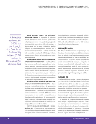 Compromisso Com o desenvolvimenTo susTenTável




                      World    business     council   for   sustainable      ético e socialmente responsável. São mais de 200 inte-
    A Petrobras    development (Wbcsd) —      Participam da iniciativa       grantes em 44 comissões, comitês e grupos de traba-
                   mais de 200 empresas líderes mundiais, que discutem       lho, incluindo as Comissões de Biodiesel, de Responsa-
   renovou, em     soluções para promover a integração dos princípios da     bilidade Social e o HSE Subcommittee (Subcomitê de
     2008, sua     sustentabilidade nos negócios. A Petrobras integra o      Saúde, Meio Ambiente e Segurança).
   participação    WBCSD desde 2007. No Brasil, a companhia também
                   faz parte do Conselho Empresarial Brasileiro para o       renovação no djsi
nos Dow Jones      Desenvolvimento Sustentável – CEBDS, entidade da          Em 2008, a Petrobras renovou sua participação nos
  Sustainability   rede nacional de conselhos do WBCSD, que trabalha         Dow Jones Sustainability Indexes (DJSI), carteira da
Indexes (DJSI),    para alcançar o objetivo da integração junto às em-       Bolsa de Ações de Nova York composta por empresas
                   presas brasileiras.                                       com melhor desempenho em aspectos econômicos, so-
     carteira da      international petroleum industry environmental         ciais e ambientais, na qual está presente desde 2006. De
Bolsa de Ações     conservation association (ipieca) — Em 2006, a Petro-     acordo com os critérios de avaliação, a companhia se
  de nova York     bras tornou-se membro desta organização sem fins lu-      destacou como referência da indústria de petróleo nos
                   crativos que reúne empresas de petróleo e associações     quesitos transparência, gestão da marca, reporte am-
                   empresariais de todo o mundo com o objetivo de promo-     biental, biodiversidade, desenvolvimento de recursos
                   ver boas práticas de Saúde, Meio Ambiente e Segurança     humanos e cidadania corporativa. Atualmente, 20 em-
                   por meio da elaboração de manuais, guias e diretrizes.    presas mundiais de petróleo e gás integram os DJSI.
                   As discussões se concentram em temas como mudança
                   climática, biodiversidade, resposta a derramamentos       saída do ise
                   de óleo, saúde e responsabilidade social.                 A Petrobras deixou de integrar o portfólio de empresas
                      asociación regional de empresas de petroleo y gas      que compõem o Índice de Sustentabilidade Empresarial
                   natural en latinoamérica y el caribe (arpel) — Reúne      da Bolsa de Valores de São Paulo (ISE-Bovespa) em 2008,
                   empresas e instituições de petróleo e gás que atuam na    do qual fazia parte desde 2006. A Diretoria da Petrobras
                   América Latina e no Caribe com o objetivo de promover     encaminhou ao Conselho Deliberativo do índice um
                   o desenvolvimento e a integração na região e fortalecer   pedido formal de esclarecimento do motivo da decisão
                   o relacionamento com a sociedade. A Petrobras possui      e, no documento de resposta, foi convidada a apresen-
                   representantes em nove comitês e compartilha com a        tar seus principais projetos de sustentabilidade. A com-
                   Repsol a presidência do Comitê de Responsabilidade        panhia aguarda o agendamento desta apresentação.
                   Social Corporativa. Em 2008, o Comitê trabalhou prin-         O presidente do Conselho Deliberativo do Instituto
                   cipalmente no desenvolvimento de um Sistema de Ges-       Ethos divulgou à imprensa a suposta razão para a exclu-
                   tão para Relacionamento Comunitário.                      são, informação que concerne apenas aos membros do
                      instituto brasileiro de petróleo, gás e biocom-        Conselho Deliberativo do índice, pois é protegida por cláu-
                   bustíveis (ibp) — Organização que atua para a promo-      sula de confidencialidade. Por este motivo, a companhia
                   ção do desenvolvimento do setor brasileiro de petró-      decidiu por sua desassociação ao Instituto Ethos e a insti-
                   leo e gás de modo a torná-lo competitivo, sustentável,    tuição foi suspensa do Conselho do ISE por um ano. ■



28                                                                                                       r e s p o n s a b i l i d a d e s oe iix o
                                                                                                                                            c al
 