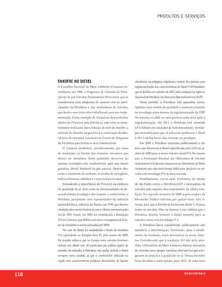 produtos e serviços




      enxoFre no diesel                                               climáticos, tecnológicos, logísticos e outros. Era preciso uma
      O Conselho Nacional do Meio Ambiente (Conama) es-               regulamentação das características do diesel S-50 brasileiro,
      tabeleceu, em 1986, o Programa de Controle da Polui-            que só foi feita em outubro de 2007, pela resolução da Agência
      ção do Ar por Veículos Automotores (Proconve), que se           Nacional de Petróleo, Gás Natural e Biocombustíveis (ANP).
      transformou num programa de sucesso com as parti-                   Nesse período, a Petrobras não aguardou inerte.
      cipações da Petrobras e das montadoras de veículos,             Apostou num cenário de qualidade e começou a investir
      que desde o seu início vêm trabalhando para sua imple-          na tecnologia antes mesmo da regulamentação da ANP.
      mentação. Como exemplo de iniciativas desenvolvidas             No entanto, só pôde ter uma postura mais ativa após a
      dentro do Proconve pela Petrobras, vale citar os inves-         regulamentação. Até 2013, a Petrobras terá investido
      timentos realizados para redução do teor de enxofre, a          U$ 6 bilhões em unidades de hidrotratamento, tecnolo-
      retirada do chumbo da gasolina e a construção de labo-          gia necessária para que as refinarias produzam o diesel
      ratórios de emissões veiculares no Centro de Pesquisas          S-50 e S-10. Em breve, elas entrarão em produção.
      da Petrobras para testar os seus combustíveis.                      Em 2008 a Petrobras anunciou publicamente e em
           O Conama estabelece, periodicamente, por meio              juízo que forneceria o diesel especificado pela ANP em ja-
      de resoluções, os limites das emissões veiculares que           neiro de 2009 para os novos veículos diesel P-6. No mesmo
      devem ser atendidos. Esses poluentes decorrem da                ano, a Associação Nacional dos Fabricantes de Veículos
      queima incompleta dos combustíveis, quer seja diesel,           Automotores (Anfavea) comunicou ao Ministério do Meio
      gasolina, álcool, biodiesel ou gás natural. Dentre eles,        Ambiente que não teria tempo hábil para produzir os veí-
      estão o monóxido de carbono, os óxidos de nitrogênio,           culos com tecnologia P-6 na data marcada.
      hidrocarbonetos, aldeídos e o material particulado.                 Paralelamente, corria ação preventiva do estado
           Entendendo a importância do Proconve na melhoria           de São Paulo contra a Petrobras/ANP e montadoras de
      da qualidade do ar, bem como no direcionamento do de-           veículos pelo suposto descumprimento da citada reso-
      senvolvimento tecnológico dos motores e combustíveis, a         lução. No segundo semestre de 2008, a procuradora do
      Petrobras, juntamente com representantes da indústria           Ministério Publico solicitou por quatro vezes uma li-
      automobilística, solicitou ao Ibama em 1999 que fossem          minar para que a Petrobras fornecesse diesel S-50 para
      estabelecidos novos limites, já que a última normatização       todos os veículos. Mas na liminar o juiz definiu que a
      era de 1993. Assim, em 2002, foi estabelecida a Resolução       Petrobras deveria fornecer o diesel somente para os
      315 do Conama, que definia um novo cronograma de limi-          veículos novos com tecnologia P-6.
      tes de emissões a serem adotados até 2009.                          A Petrobras havia manifestado publicamente que
           No caso do diesel, foi estabelecido o limite de emissões   atenderia a determinação. Entretanto, para o atendi-
      P-6, equivalente ao Europeu Euro IV, para janeiro de 2009.      mento da resolução, eram necessários os novos moto-
      Na ocasião, sabia-se que na Europa esses veículos deveriam      res. Considerando que a resolução 315 não seria aten-
      utilizar um diesel com 50 partículas por milhão (ppm) de        dida, o Ministério do Meio Ambiente liderou uma série
      enxofre. No entanto, a Petrobras não podia utilizar o diesel    de reuniões para propor medidas alternativas que miti-
      europeu como modelo, já que o combustível utilizado na          gassem os prejuízos à qualidade do ar. Dessas reuniões
      região tem características próprias, decorrentes de fatores     ficou decidida a antecipação, para 2012, de uma nova



118                                                                                                              t r a n s pa r ê n c i a
 