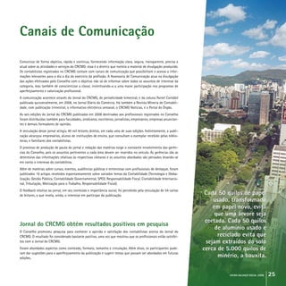 crcmg balanço social 2008 25
Canais de Comunicação
Comunicar de forma objetiva, rápida e contínua, fornecendo informação clara, segura, transparente, precisa e
atual sobre as atividades e serviços do CRCMG: essa é a diretriz que norteia o material de divulgação produzido.
Os contabilistas registrados no CRCMG contam com canais de comunicação que possibilitam o acesso a infor-
mações relevantes para o dia a dia do exercício da profissão. A Assessoria de Comunicação atua na divulgação
das ações efetivadas pelo Conselho com o objetivo não só de informar sobre todos os assuntos de interesse da
categoria, mas também de conscientizar a classe, incentivando-a a uma maior participação nos programas de
aperfeiçoamento e valorização profissional.
A comunicação acontece através do Jornal do CRCMG, de periodicidade bimestral, e da coluna Painel Contábil
publicada quinzenalmente, em 2008, no Jornal Diário do Comércio. Há também a Revista Mineira de Contabili-
dade, com publicação trimestral, o informativo eletrônico semanal, o CRCMG Notícias, e o Portal do Órgão.
As seis edições do Jornal do CRCMG publicadas em 2008 destinadas aos profissionais registrados no Conselho
foram distribuídas também para faculdades, sindicatos, escritórios, jornalistas, empresários, empresas anuncian-
tes e demais formadores de opinião.
A veiculação desse jornal atingiu 40 mil leitores diretos, em cada uma de suas edições. Indiretamente, a publi-
cação alcançou empresários, alunos de instituições de ensino, que consultam o exemplar recebido pelas biblio-
tecas, e familiares dos contabilistas.
O processo de produção de pauta do jornal e redação das matérias exige o constante envolvimento das gerên-
cias do Conselho, pois os assuntos pertinentes a cada área devem ser inseridos no veículo. As gerências são as
detentoras das informações relativas às respectivas câmaras e os assuntos abordados são pensados levando-se
em conta o interesse do contabilista.
Além de matérias sobre cursos, eventos, audiências públicas e entrevistas com profissionais de destaque, foram
publicados 16 artigos recebidos espontaneamente sobre variados temas da Contabilidade (Tecnologia e Globa-
lização, Gestão Pública, Contabilidade Governamental, SPED, Responsabilidade Fiscal, Contabilidade Internacio-
nal, Tributação, Motivação para o Trabalho, Responsabilidade Fiscal).
O feedback relativo ao jornal, em seu conteúdo e importância social, foi percebido pela veiculação de 54 cartas
de leitores, o que revela, ainda, o interesse em participar da publicação.
Jornal do CRCMG obtém resultados positivos em pesquisa
O Conselho promoveu pesquisa para conhecer a opinião e satisfação dos contabilistas acerca do Jornal do
CRCMG. O resultado foi considerado bastante positivo, uma vez que mostrou que os profissionais estão satisfei-
tos com o Jornal do CRCMG.
Foram abordados aspectos como conteúdo, formato, tamanho e circulação. Além disso, os participantes pude-
ram dar sugestões para o aperfeiçoamento da publicação e sugerir temas que possam ser abordados em futuras
edições.
Cada 50 quilos de papel
usado, transformado
em papel novo, evita
que uma árvore seja
cortada. Cada 50 quilos
de alumínio usado e
reciclado evita que
sejam extraídos do solo
cerca de 5.000 quilos de
minério, a bauxita.
Cada 50 quilos de papel
usado, transformado
em papel novo, evita
que uma árvore seja
cortada. Cada 50 quilos
de alumínio usado e
reciclado evita que
sejam extraídos do solo
cerca de 5.000 quilos de
minério, a bauxita.
 