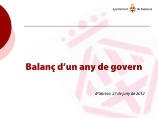Balanç d’un any de govern
Manresa, 27 de juny de 2012
 