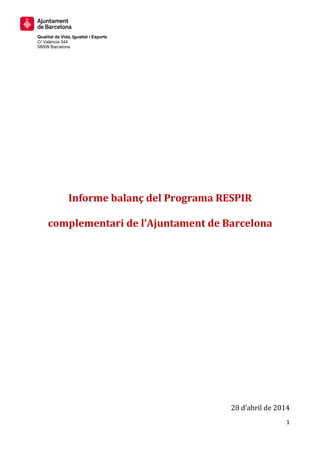1
Qualitat de Vida, Igualtat i Esports
C/ València 344
08009 Barcelona
Informe balanç del Programa RESPIR
complementari de l’Ajuntament de Barcelona
28 d’abril de 2014
 