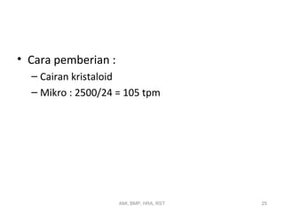 • Cara pemberian : 
– Cairan kristaloid 
– Mikro : 2500/24 = 105 tpm 
AMI, BMP, HRA, RST 25 
