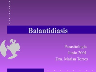 Balantidiasis
Parasitología
Junio 2001
Dra. Marisa Torres
 