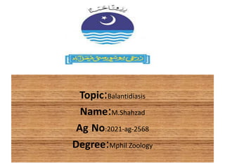 Topic:Balantidiasis
Name:M.Shahzad
Ag No:2021-ag-2568
Degree:Mphil Zoology
 