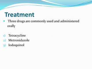 Treatment
 Three drugs are commonly used and administered

orally
1) Tetracycline

2) Metronidazole
3) Iodoquinol

 