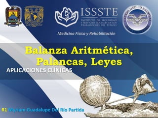 Balanza Aritmética,
Palancas, Leyes
Medicina Física y Rehabilitación
R1 Myriam Guadalupe Del Río Partida
APLICACIONES CLÍNICAS
 